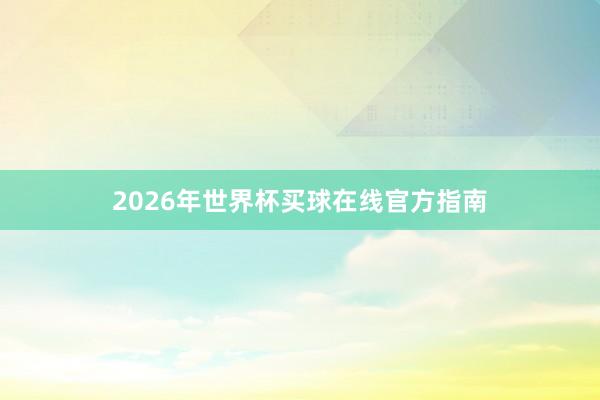 2026年世界杯买球在线官方指南