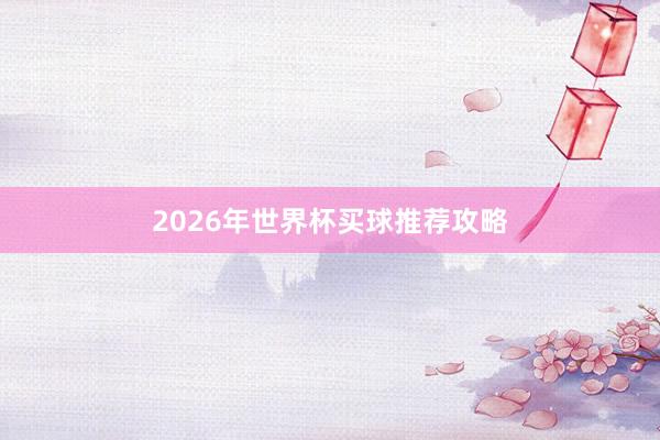 2026年世界杯买球推荐攻略