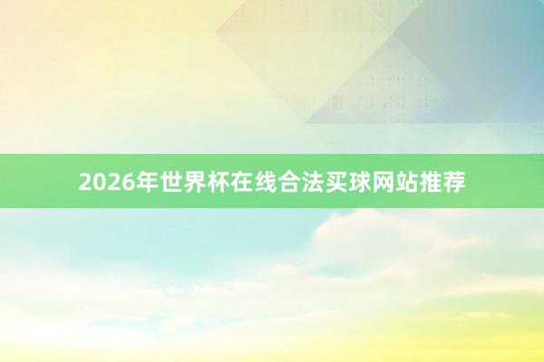 2026年世界杯在线合法买球网站推荐