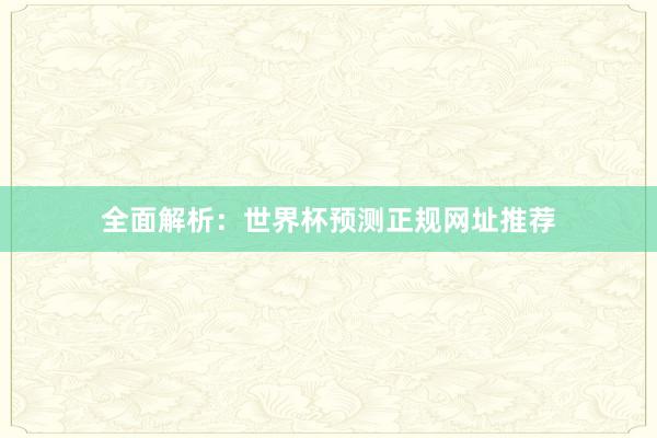 全面解析:世界杯预测正规网址推荐